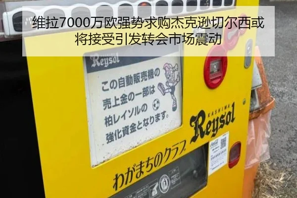 维拉7000万欧强势求购杰克逊切尔西或将接受引发转会市场震动 - kaiyun
